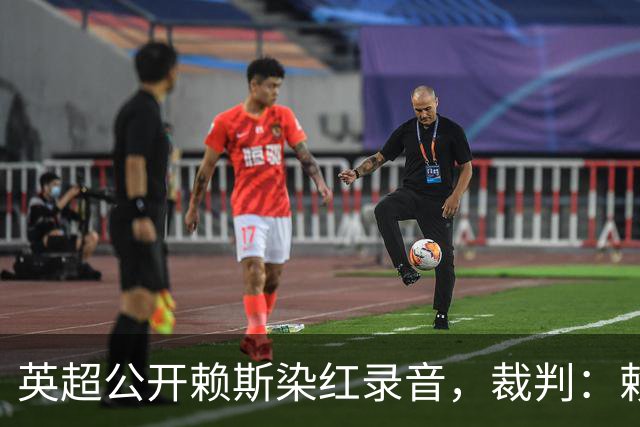 英超公开赖斯染红录音，裁判：赖斯你让我很难做