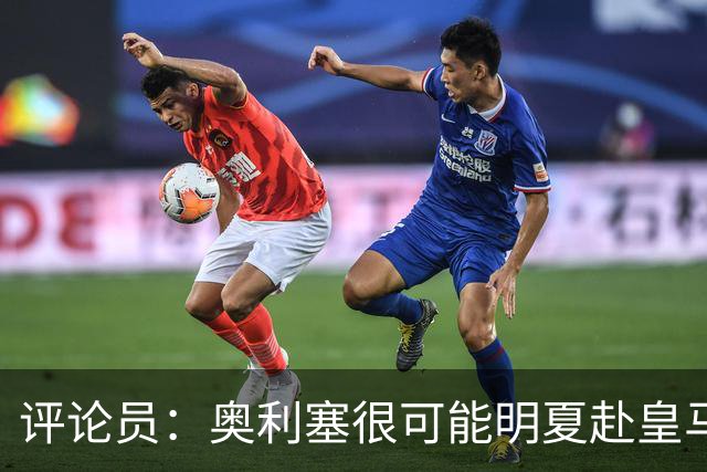 评论员：奥利塞很可能明夏赴皇马 恩古莫哈若去拜仁会获很多机会
