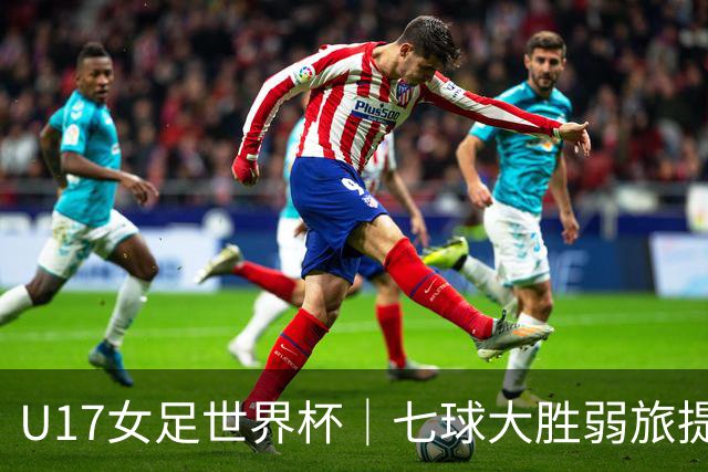 U17女足世界杯｜七球大胜弱旅提前出线，中国队末轮对阵美国队仍需背水一战